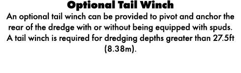 Optional Tail Winch An optional tail winch can be provided to pivot and anchor the rear of the dredge with or without...